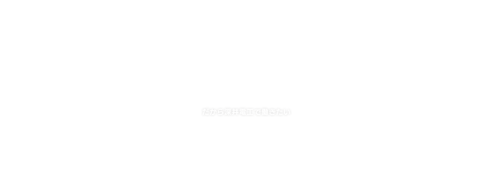 だから深井電工で働きたい